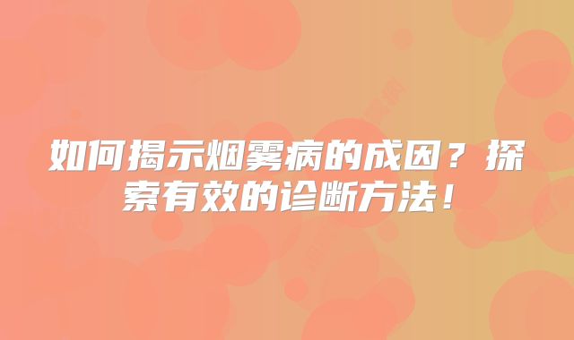 如何揭示烟雾病的成因？探索有效的诊断方法！
