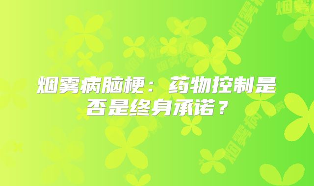烟雾病脑梗：药物控制是否是终身承诺？