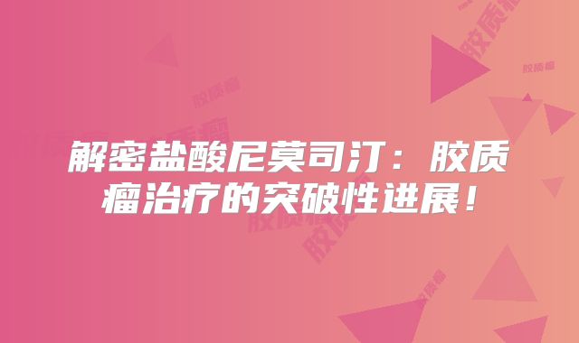 解密盐酸尼莫司汀：胶质瘤治疗的突破性进展！