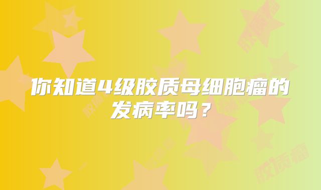 你知道4级胶质母细胞瘤的发病率吗？