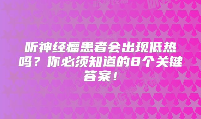 听神经瘤患者会出现低热吗？你必须知道的8个关键答案！