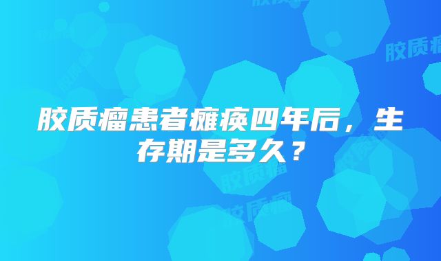 胶质瘤患者瘫痪四年后，生存期是多久？