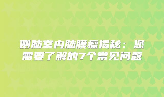 侧脑室内脑膜瘤揭秘：您需要了解的7个常见问题