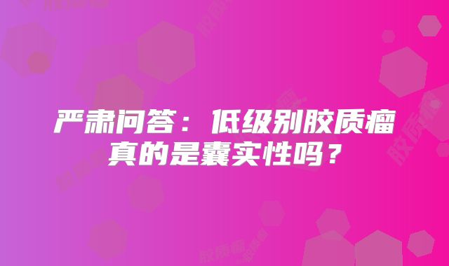 严肃问答：低级别胶质瘤真的是囊实性吗？
