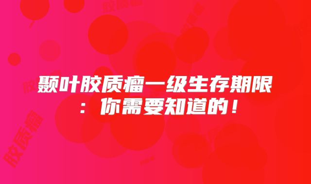 颞叶胶质瘤一级生存期限：你需要知道的！