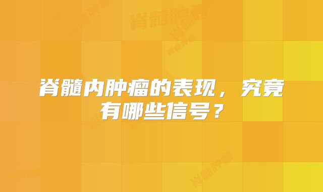 脊髓内肿瘤的表现，究竟有哪些信号？