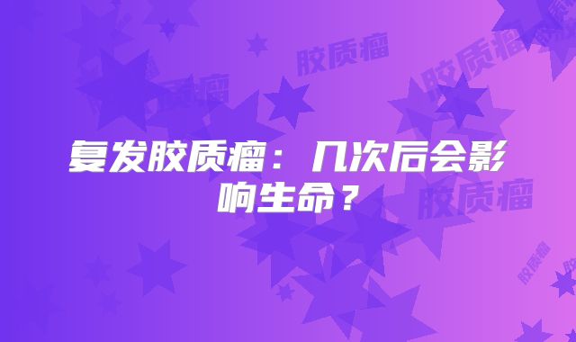 复发胶质瘤：几次后会影响生命？