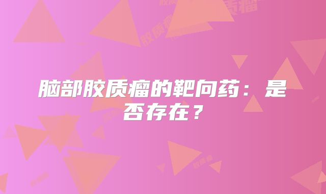 脑部胶质瘤的靶向药：是否存在？