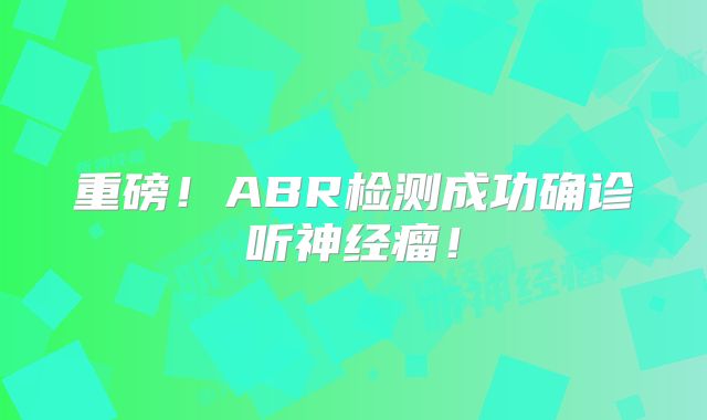 重磅！ABR检测成功确诊听神经瘤！