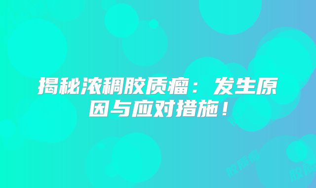 揭秘浓稠胶质瘤：发生原因与应对措施！