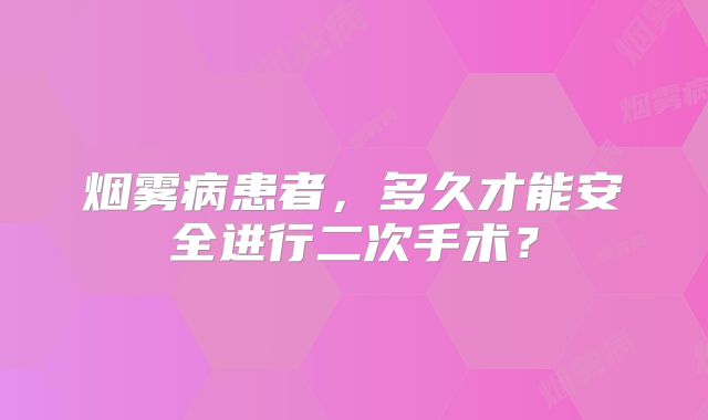 烟雾病患者，多久才能安全进行二次手术？