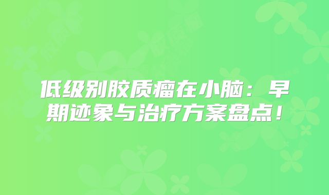 低级别胶质瘤在小脑：早期迹象与治疗方案盘点！