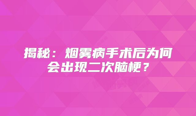 揭秘：烟雾病手术后为何会出现二次脑梗？