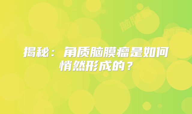 揭秘：角质脑膜瘤是如何悄然形成的？