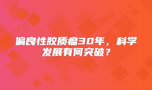 偏良性胶质瘤30年，科学发展有何突破？