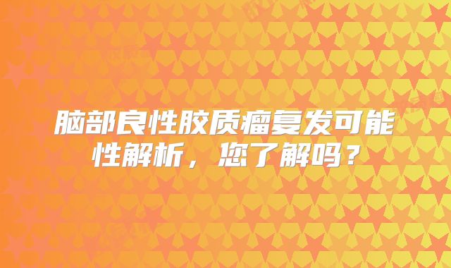脑部良性胶质瘤复发可能性解析，您了解吗？