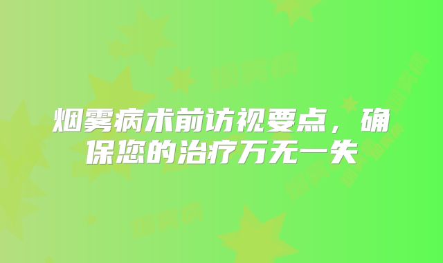 烟雾病术前访视要点，确保您的治疗万无一失