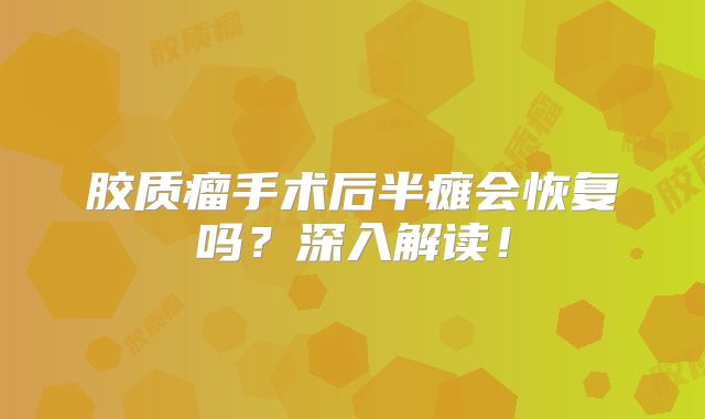 胶质瘤手术后半瘫会恢复吗？深入解读！