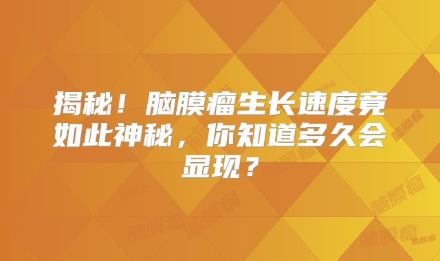 揭秘！脑膜瘤生长速度竟如此神秘，你知道多久会显现？