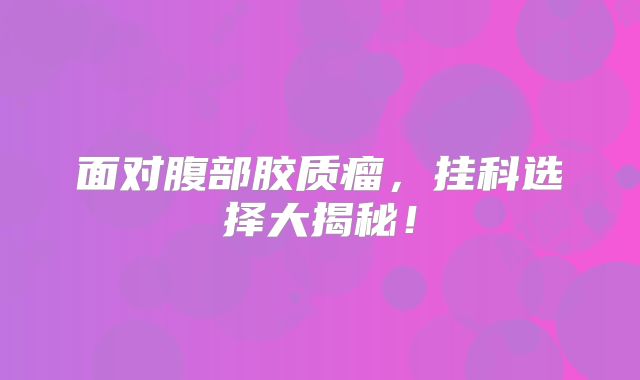 面对腹部胶质瘤，挂科选择大揭秘！