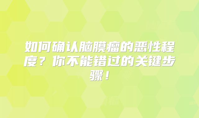 如何确认脑膜瘤的恶性程度？你不能错过的关键步骤！