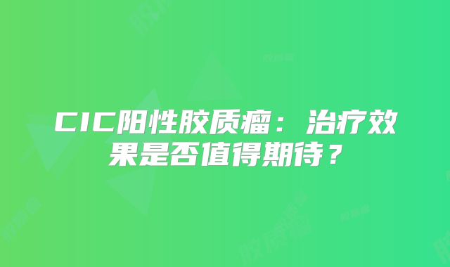 CIC阳性胶质瘤：治疗效果是否值得期待？
