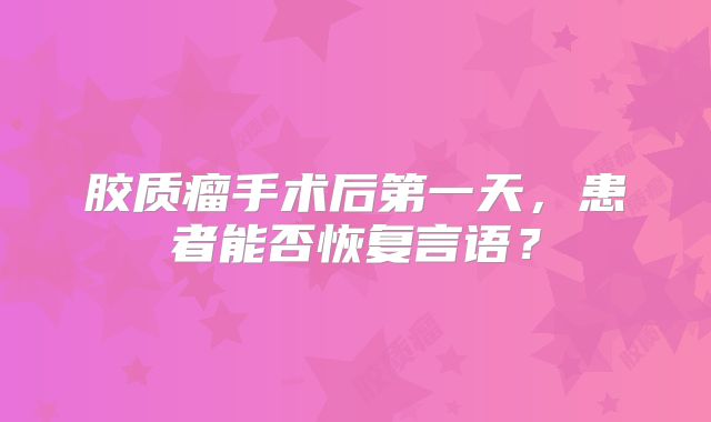 胶质瘤手术后第一天，患者能否恢复言语？