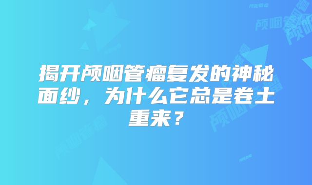 揭开颅咽管瘤复发的神秘面纱，为什么它总是卷土重来？