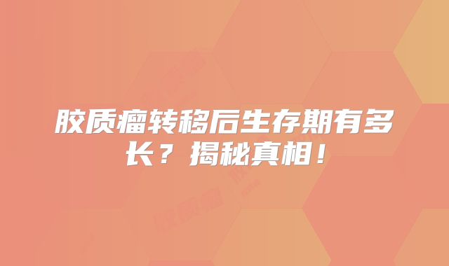 胶质瘤转移后生存期有多长？揭秘真相！
