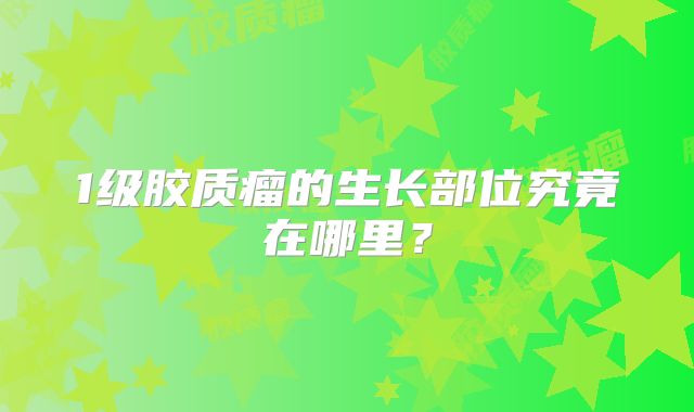 1级胶质瘤的生长部位究竟在哪里？