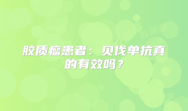 胶质瘤患者：贝伐单抗真的有效吗？