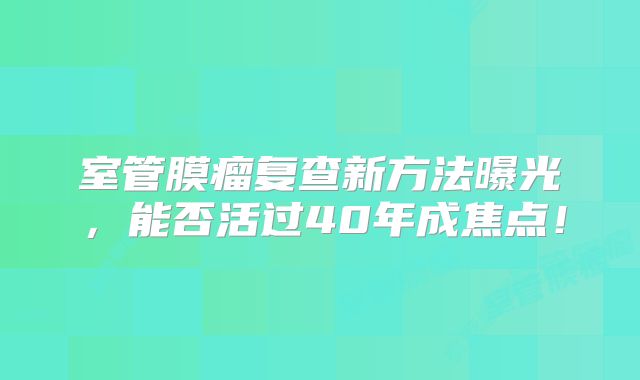 室管膜瘤复查新方法曝光，能否活过40年成焦点！