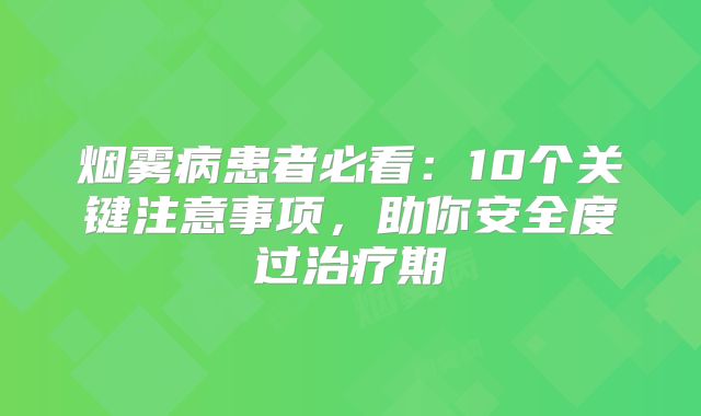 烟雾病患者必看：10个关键注意事项，助你安全度过治疗期