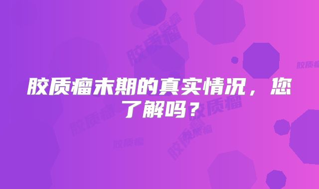 胶质瘤末期的真实情况，您了解吗？
