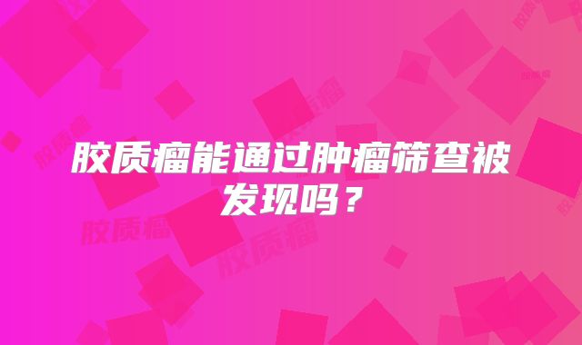 胶质瘤能通过肿瘤筛查被发现吗？