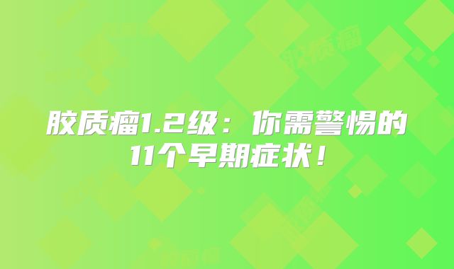 胶质瘤1.2级：你需警惕的11个早期症状！
