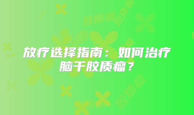 放疗选择指南：如何治疗脑干胶质瘤？