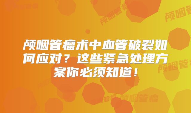 颅咽管瘤术中血管破裂如何应对？这些紧急处理方案你必须知道！