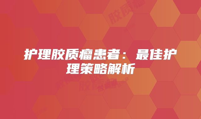 护理胶质瘤患者：最佳护理策略解析