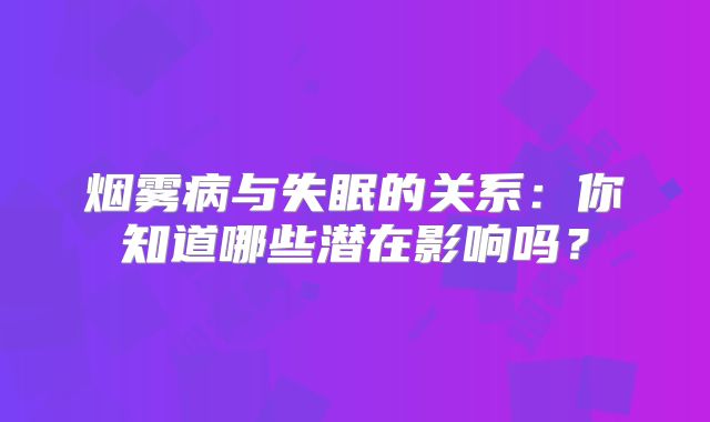 烟雾病与失眠的关系：你知道哪些潜在影响吗？