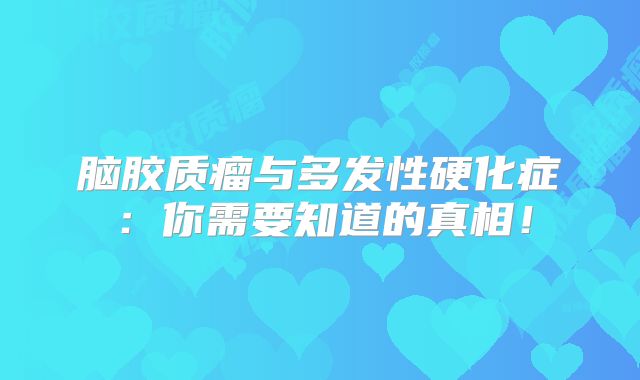 脑胶质瘤与多发性硬化症：你需要知道的真相！