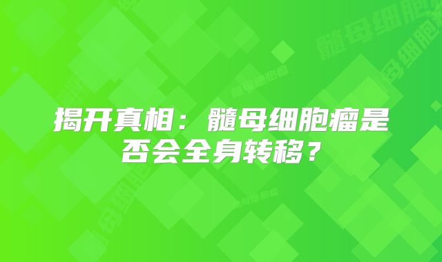 揭开真相：髓母细胞瘤是否会全身转移？