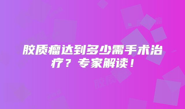 胶质瘤达到多少需手术治疗？专家解读！