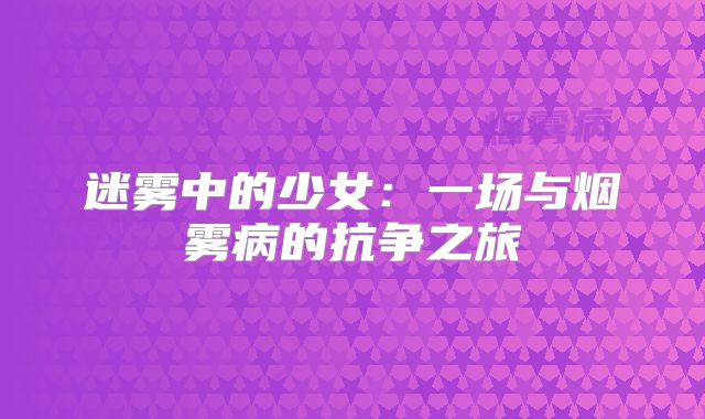 迷雾中的少女：一场与烟雾病的抗争之旅