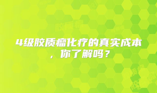 4级胶质瘤化疗的真实成本，你了解吗？