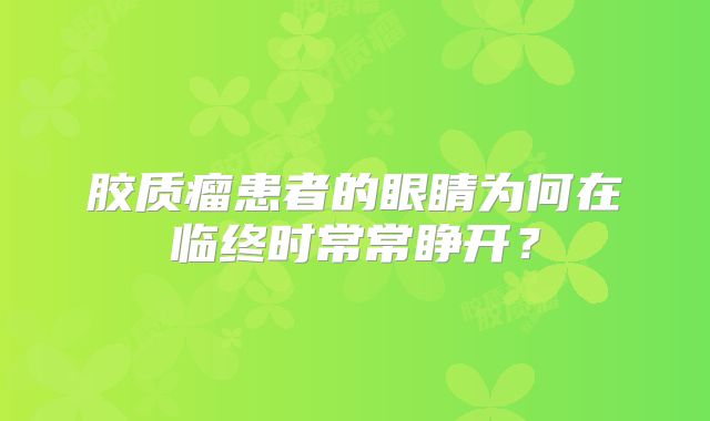 胶质瘤患者的眼睛为何在临终时常常睁开？