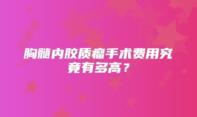 胸髓内胶质瘤手术费用究竟有多高？
