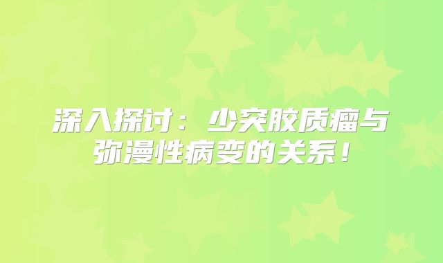 深入探讨：少突胶质瘤与弥漫性病变的关系！
