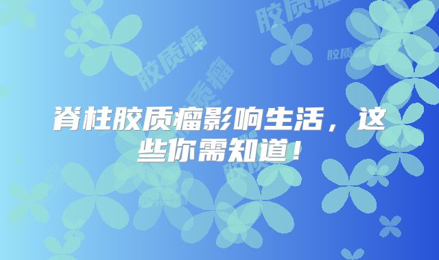脊柱胶质瘤影响生活，这些你需知道！