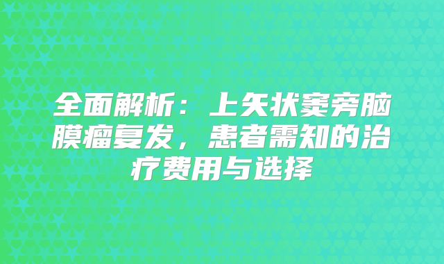 全面解析：上矢状窦旁脑膜瘤复发，患者需知的治疗费用与选择